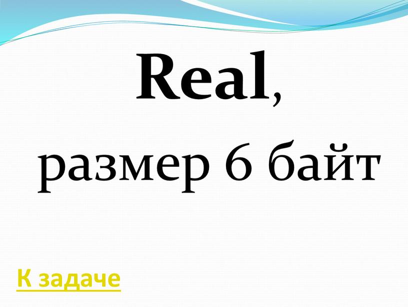 Real , размер 6 байт К задаче