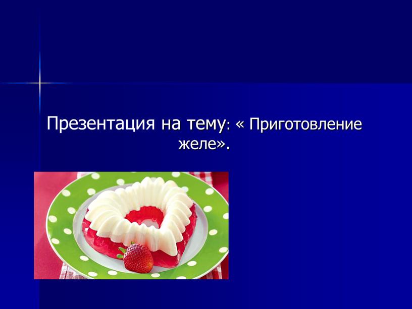 Презентация на тему: « Приготовление желе»