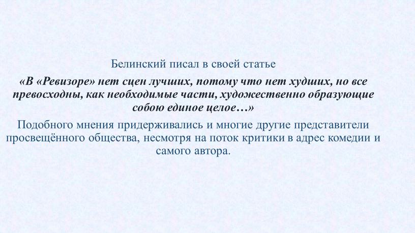 Белинский писал в своей статье «В «Ревизоре» нет сцен лучших, потому что нет худших, но все превосходны, как необходимые части, художественно образующие собою единое целое…»