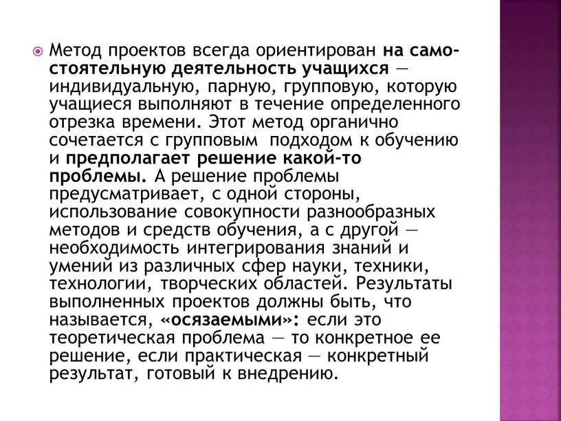 Метод проектов всегда ориентирован на само­стоятельную деятельность учащихся — индивидуальную, парную, групповую, которую учащиеся выполняют в течение определен­ного отрезка времени