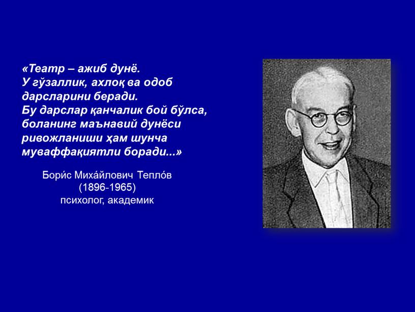 Бори́с Миха́йлович Тепло́в (1896-1965) психолог, академик «Театр – ажиб дунё