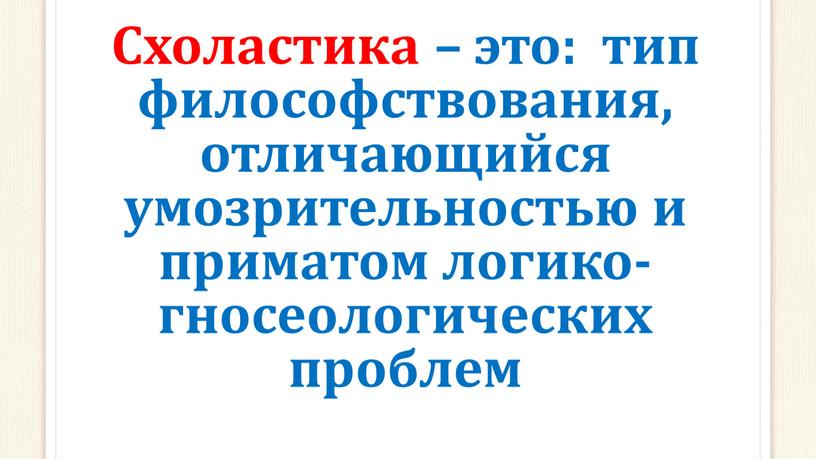 Схоластика – это: тип философствования, отличающийся умозрительностью и приматом логико-гносеологических проблем