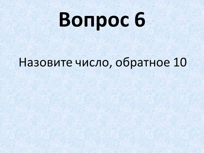 Вопрос 6 Назовите число, обратное 10