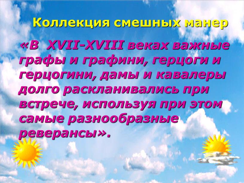 Коллекция смешных манер «В XVII-XVIII веках важные графы и графини, герцоги и герцогини, дамы и кавалеры долго раскланивались при встрече, используя при этом самые разнообразные…