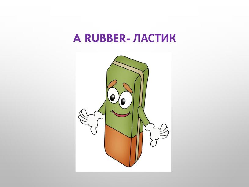 A rubber- ластик