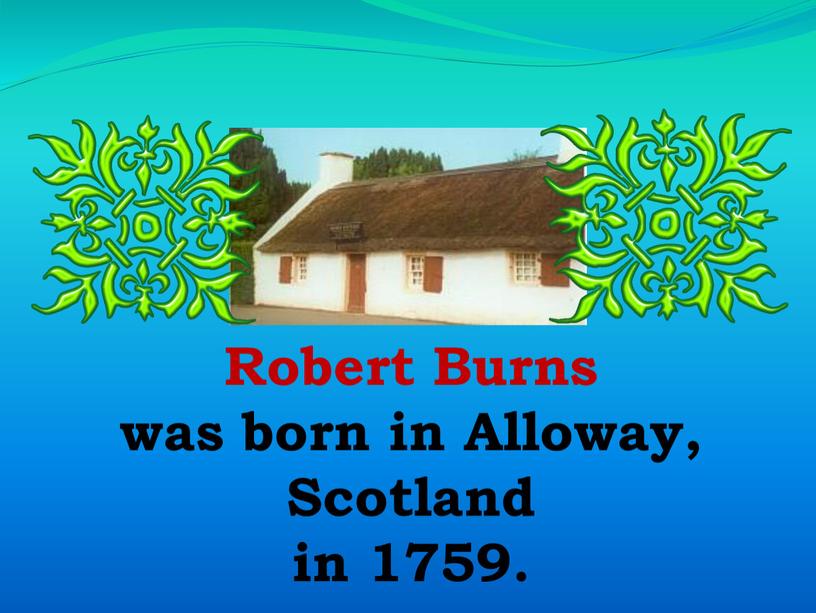 Robert Burns was born in Alloway,