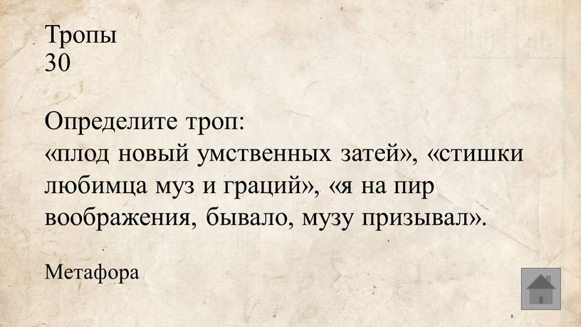 Тропы 30 Определите троп: «плод новый умственных затей», «стишки любимца муз и граций», «я на пир воображения, бывало, музу призывал»