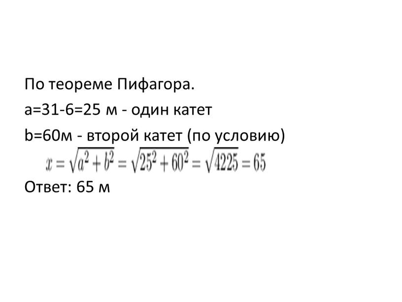 По теореме Пифагора. a=31-6=25 м - один катет b=60м - второй катет (по условию)