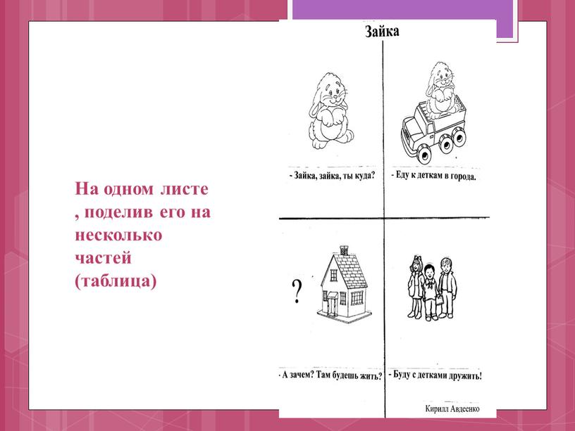 На одном листе , поделив его на несколько частей (таблица)