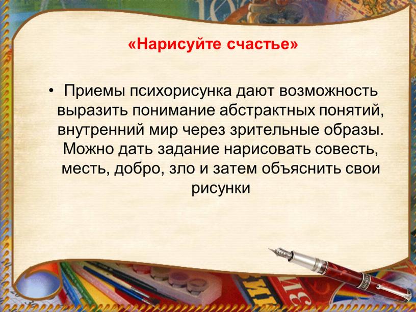 Нарисуйте счастье» Приемы психорисунка дают возможность выразить понимание абстрактных понятий, внутренний мир через зрительные образы