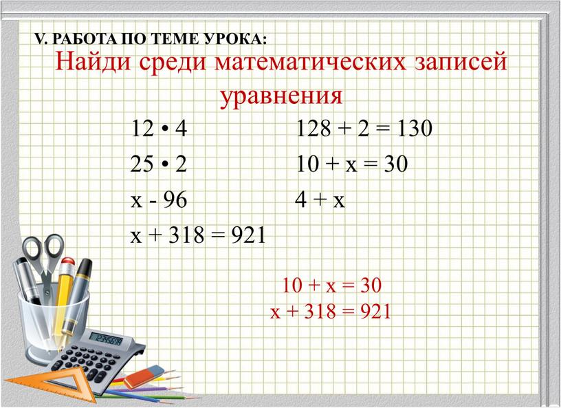 Найди среди математических записей уравнения 12 • 4 25 • 2 х - 96 х + 318 = 921 128 + 2 = 130 10…