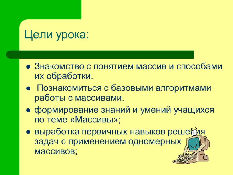 Цели урока: Знакомство с понятием массив и способами их обработки