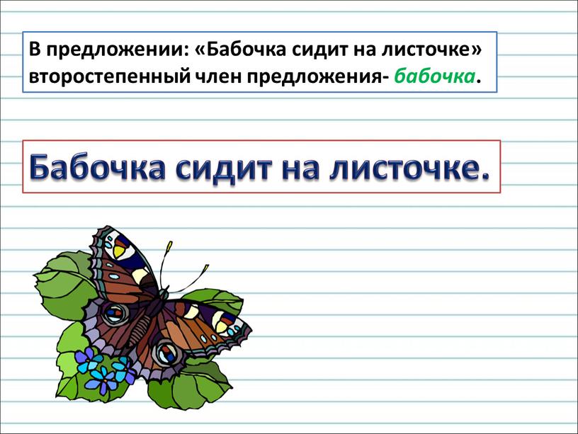 В предложении: «Бабочка сидит на листочке» второстепенный член предложения- бабочка