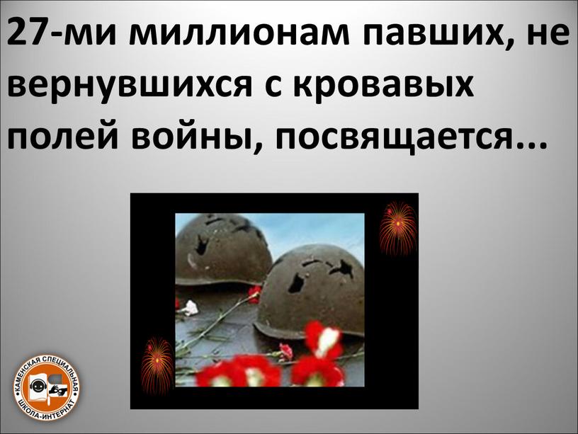 27-ми миллионам павших, не вернувшихся с кровавых полей войны, посвящается...