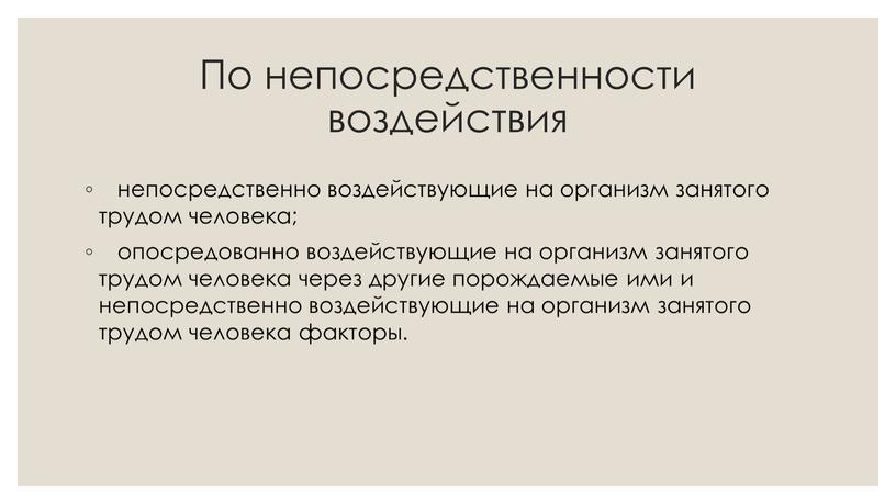 По непосредственности воздействия непосредственно воздействующие на организм занятого трудом человека; опосредованно воздействующие на организм занятого трудом человека через другие порождаемые ими и непосредственно воздействующие на…