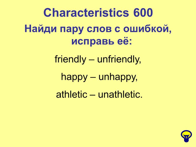 Characteristics 600 Найди пару слов с ошибкой, исправь её: friendly – unfriendly, happy – unhappy, athletic – unathletic