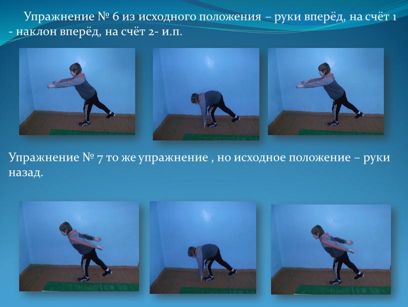 Упражнение № 6 из исходного положения – руки вперёд, на счёт 1 - наклон вперёд, на счёт 2- и