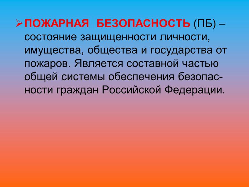 ПОЖАРНАЯ БЕЗОПАСНОСТЬ (ПБ) – состояние защищенности личности, имущества, общества и государства от пожаров