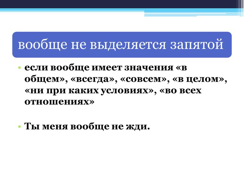 если вообще имеет значения «в общем», «всегда», «совсем», «в целом», «ни при каких условиях», «во всех отношениях» Ты меня вообще не жди.