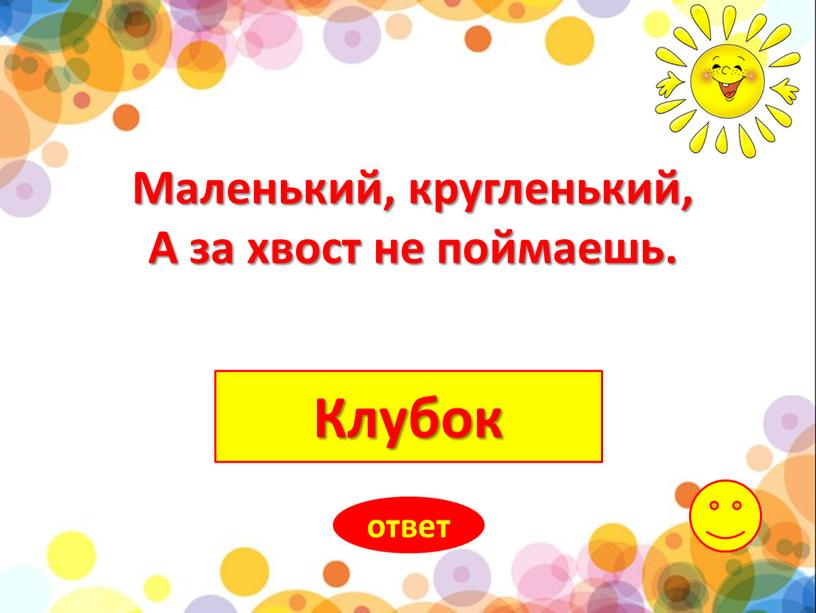 Клубок ответ Маленький, кругленький,