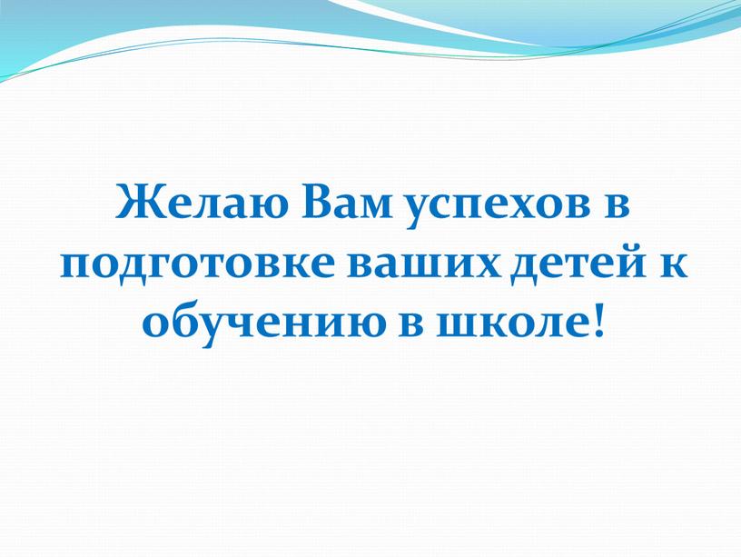 Желаю Вам успехов в подготовке ваших детей к обучению в школе!