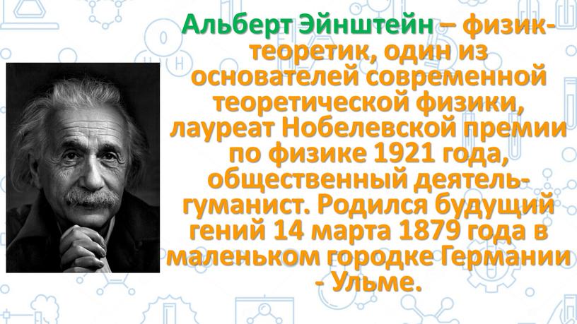 Альберт Эйнштейн – физик-теоретик, один из основателей современной теоретической физики, лауреат