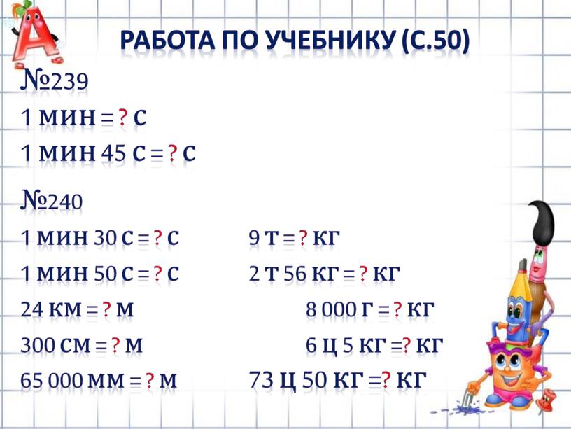 РАБОТА ПО УЧЕБНИКУ (с.50) №239 1 мин = ? с 1 мин 45 с = ? с №240 1 мин 30 с = ? с…