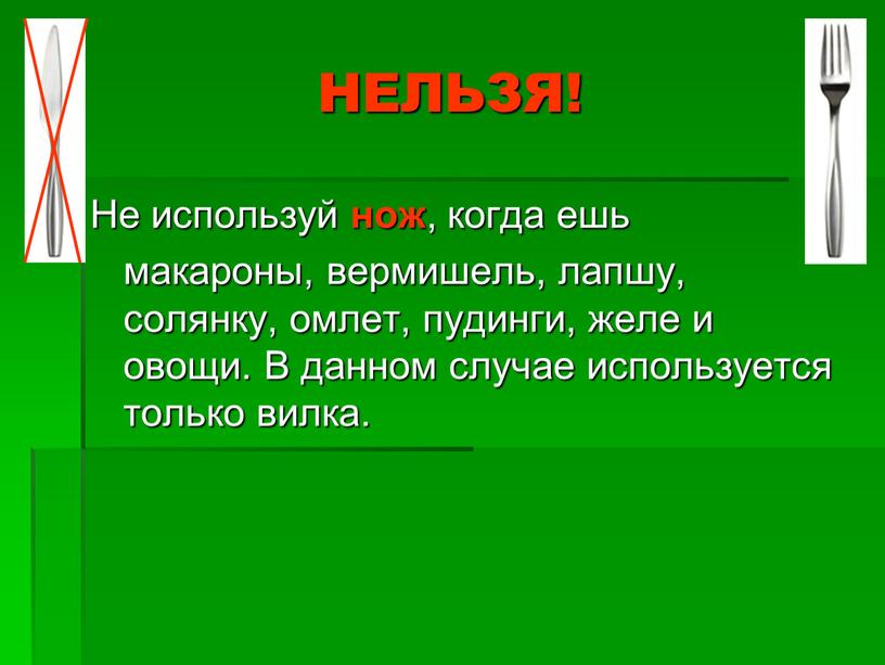 НЕЛЬЗЯ! Не используй нож , когда ешь макароны, вермишель, лапшу, солянку, омлет, пудинги, желе и овощи