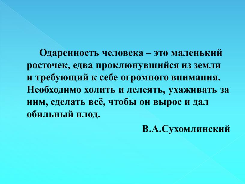 Одаренность человека – это маленький росточек, едва проклюнувшийся из земли и требующий к себе огромного внимания