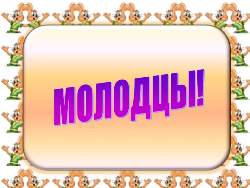 МОЛОДЦЫ!