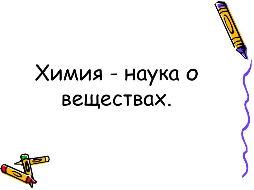 Химия - наука о веществах.