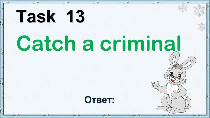 Task 13 Catch a criminal Ответ: