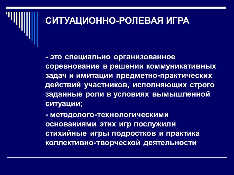 СИТУАЦИОННО-РОЛЕВАЯ ИГРА - это специально организованное соревнование в решении коммуникативных задач и имитации предметно-практических действий участников, исполняющих строго задан­ные роли в условиях вымышленной ситуации; -…