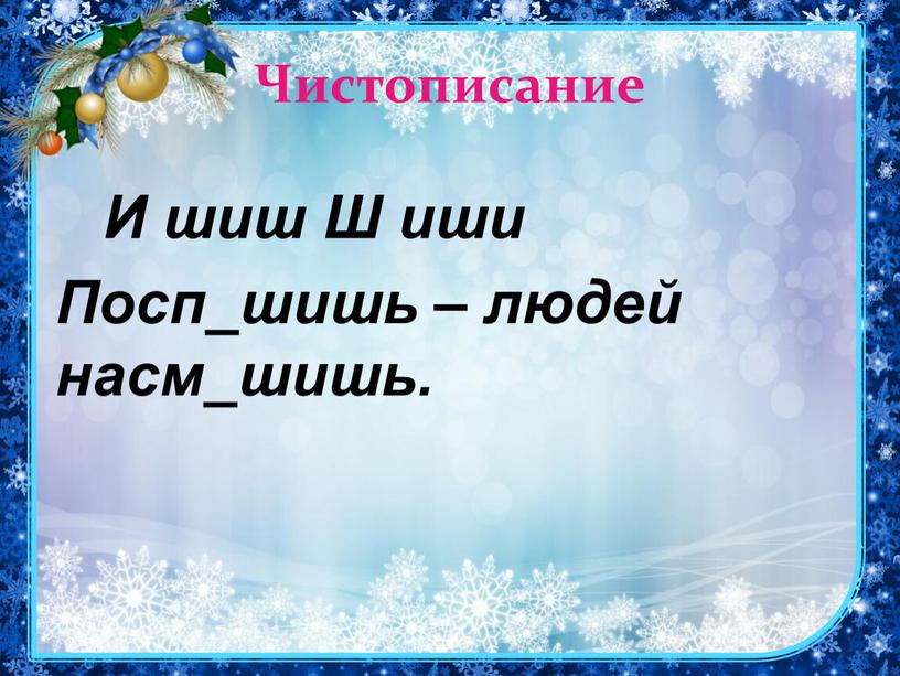 Чистописание И шиш Ш иши Посп_шишь – людей насм_шишь