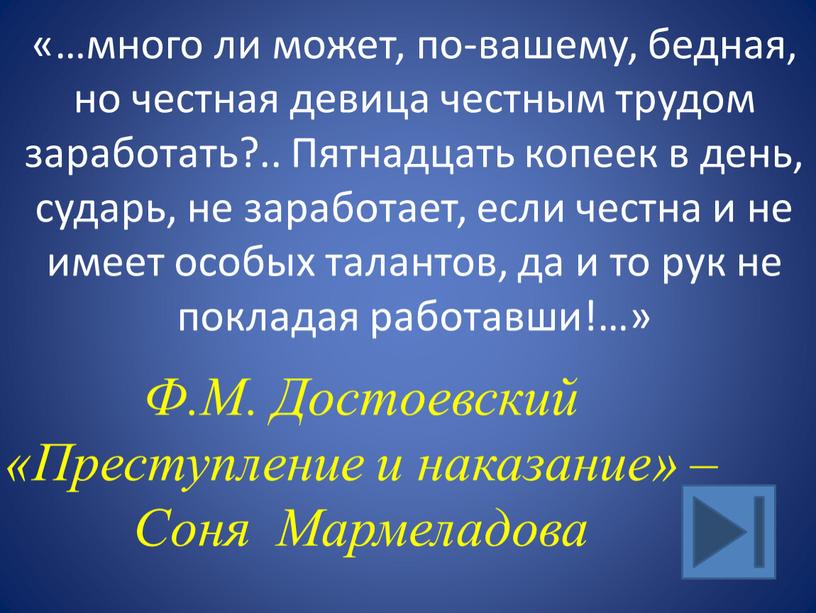 Пятнадцать копеек в день, сударь, не заработает, если честна и не имеет особых талантов, да и то рук не покладая работавши!…»