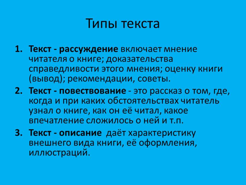 Типы текста Текст - рассуждение включает мнение читателя о книге; доказательства справедливости этого мнения; оценку книги (вывод); рекомендации, советы