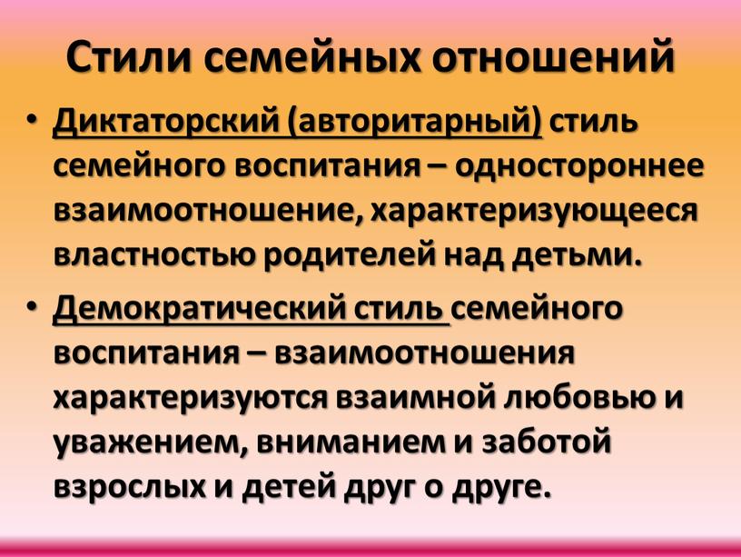 Стили семейных отношений Диктаторский (авторитарный) стиль семейного воспитания – одностороннее взаимоотношение, характеризующееся властностью родителей над детьми