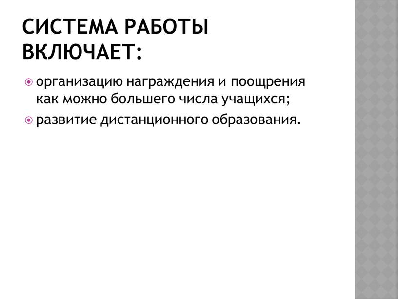 Система работы включает: организацию награждения и поощрения как можно большего числа учащихся; развитие дистанционного образования