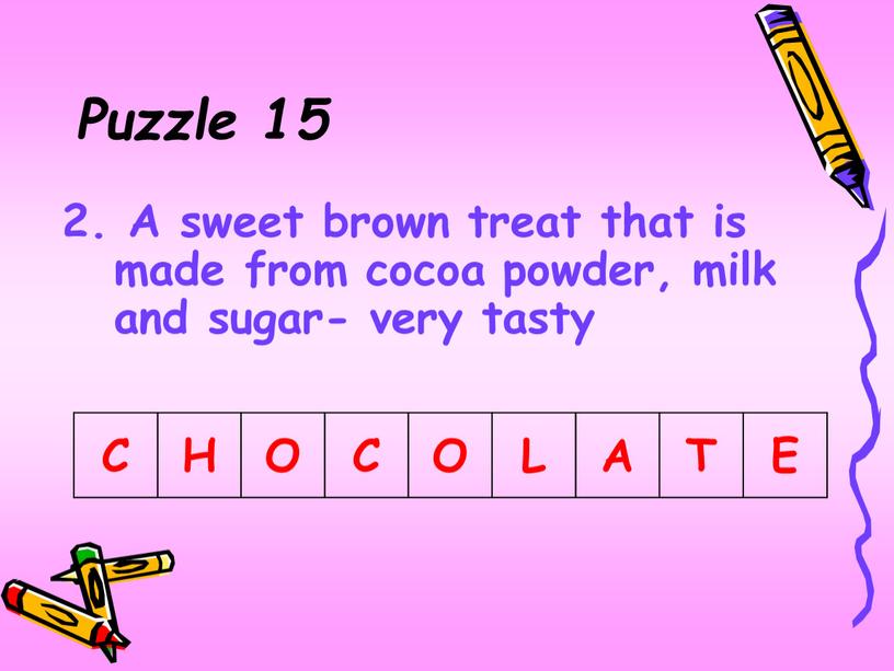 Puzzle 15 2. A sweet brown treat that is made from cocoa powder, milk and sugar- very tasty