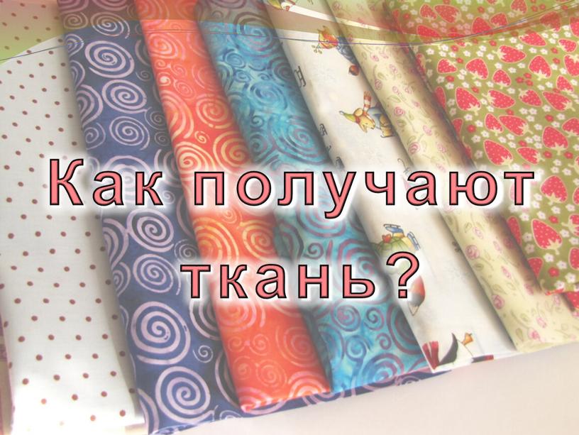 Как получают ткань?