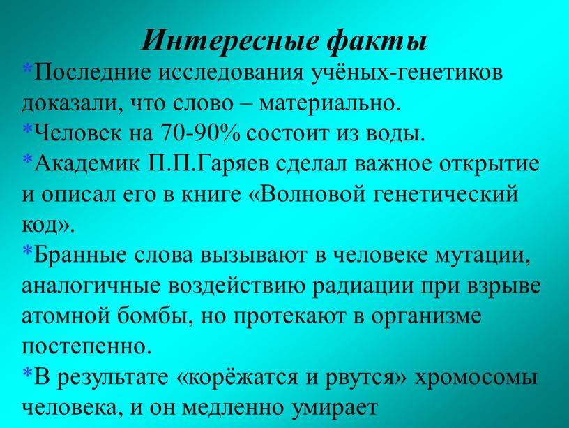 Интересные факты * Последние исследования учёных-генетиков доказали, что слово – материально