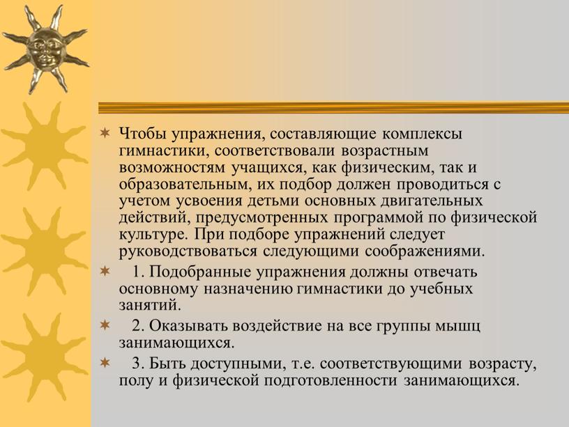 Чтобы упражнения, составляющие комплексы гимнастики, соответствовали возрастным возможностям учащихся, как физическим, так и образовательным, их подбор должен проводиться с учетом усвоения детьми основных двигательных действий,…