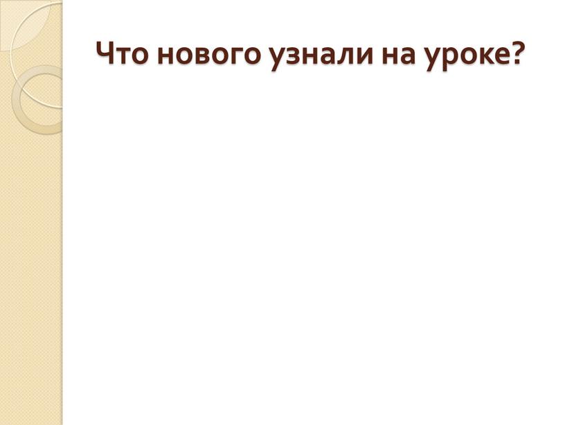 Что нового узнали на уроке?