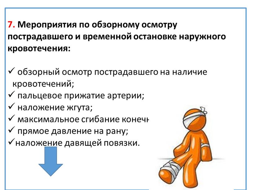 Мероприятия по обзорному осмотру пострадавшего и временной остановке наружного кровотечения: обзорный осмотр пострадавшего на наличие кровотечений; пальцевое прижатие артерии; наложение жгута; максимальное сгибание конечности в…