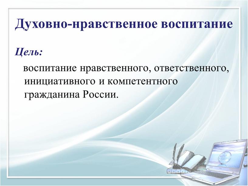 Цель: воспитание нравственного, ответственного, инициативного и компетентного гражданина