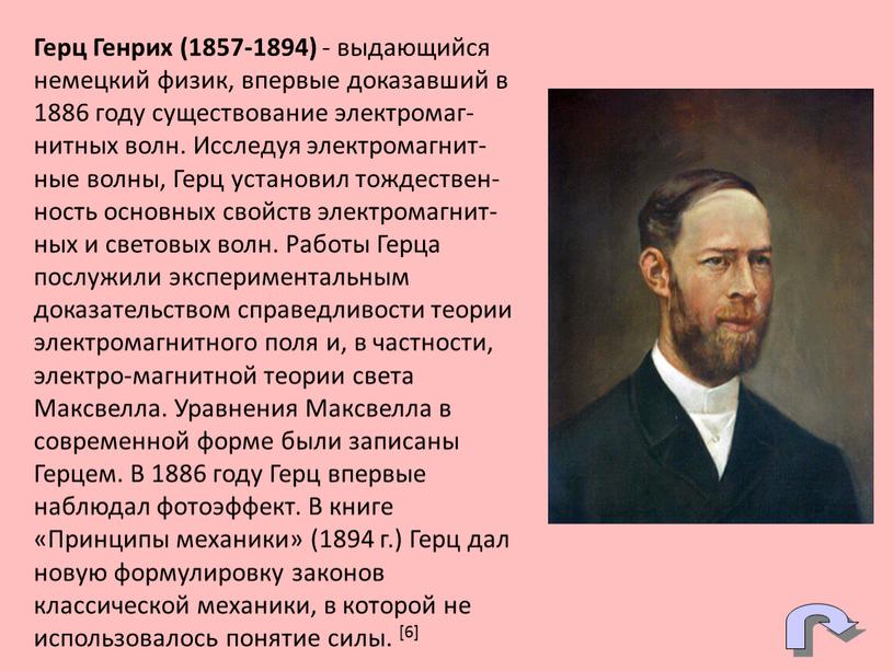 Герц Генрих (1857-1894) - выдающийся немецкий физик, впервые доказавший в 1886 году существование электромаг-нитных волн