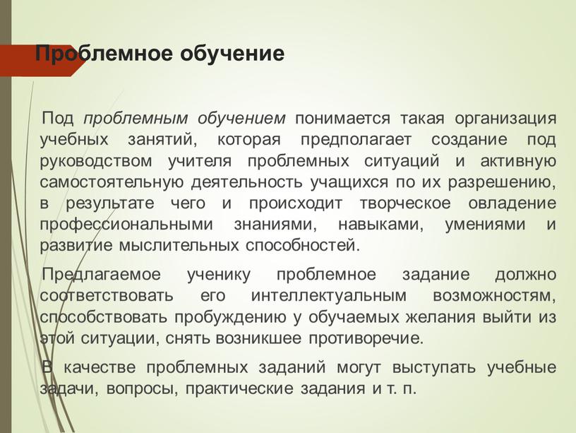 Проблемное обучение Под проблемным обучением понимается такая организация учебных занятий, которая предполагает создание под руководством учителя проблемных ситуаций и активную самостоятельную деятельность учащихся по их…