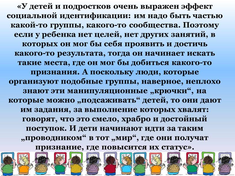 У детей и подростков очень выражен эффект социальной идентификации: им надо быть частью какой-то группы, какого-то сообщества