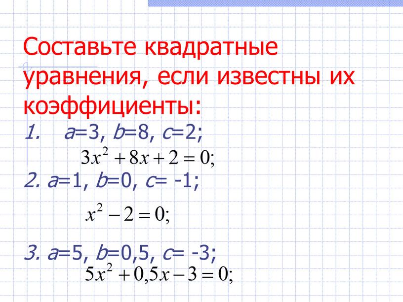 Составьте квадратные уравнения, если известны их коэффициенты: а =3, b =8, c =2; 2