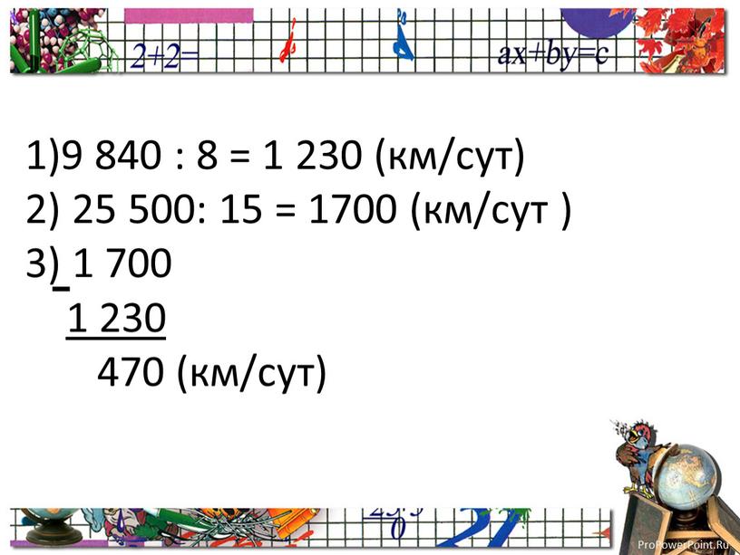 1)9 840 : 8 = 1 230 (км/сут) 2) 25 500: 15 = 1700 (км/сут ) 3) 1 700 1 230 470 (км/сут)